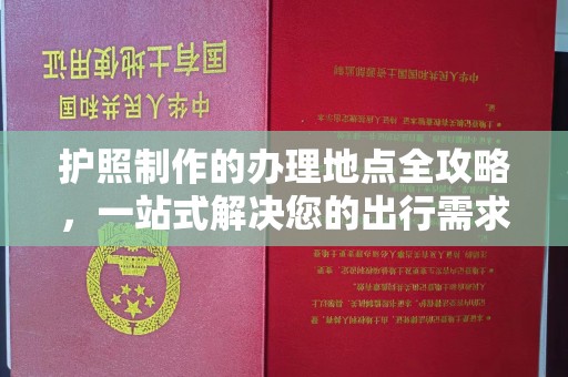 山丹护照制作的办理地点全攻略，一站式解决您的出行需求