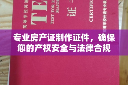 山丹专业房产证制作证件，确保您的产权安全与法律合规