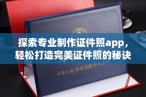 山丹探索专业制作证件照app，轻松打造完美证件照的秘诀