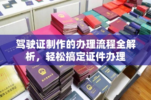 山丹驾驶证制作的办理流程全解析，轻松搞定证件办理