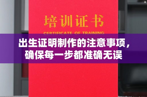 山丹出生证明制作的注意事项，确保每一步都准确无误