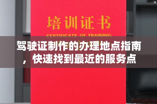 山丹驾驶证制作的办理地点指南，快速找到最近的服务点