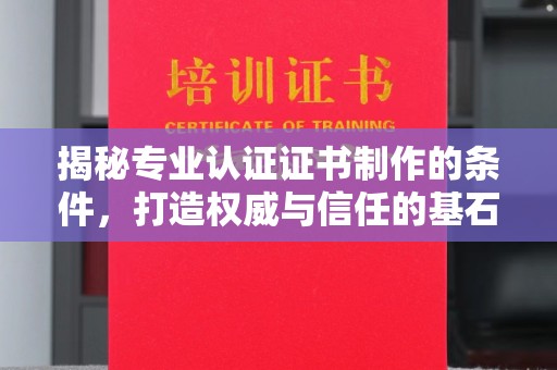 山丹揭秘专业认证证书制作的条件，打造权威与信任的基石
