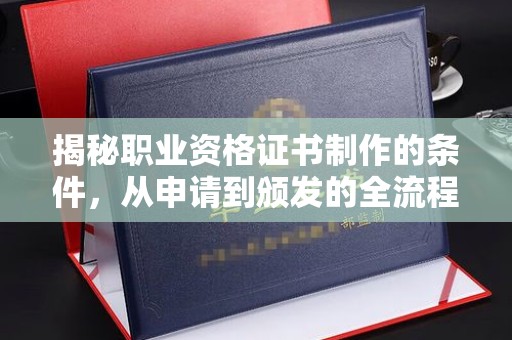 山丹揭秘职业资格证书制作的条件，从申请到颁发的全流程解析