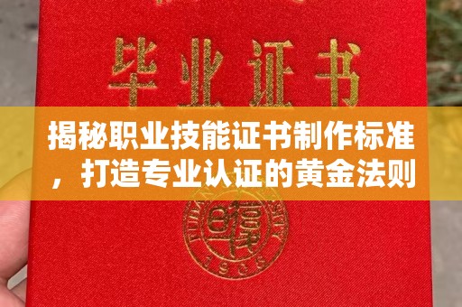 山丹揭秘职业技能证书制作标准，打造专业认证的黄金法则