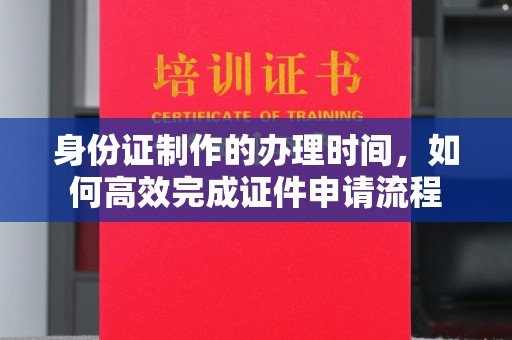 山丹身份证制作的办理时间，如何高效完成证件申请流程