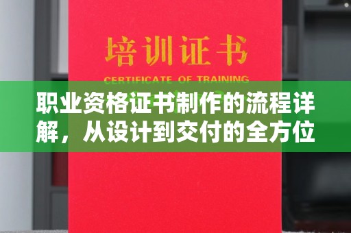 山丹职业资格证书制作的流程详解，从设计到交付的全方位指南